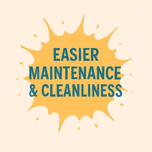 Easier Maintenance & Cleanliness